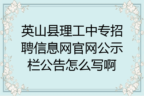 英山县理工中专招聘信息网官网公示栏公告怎么写啊