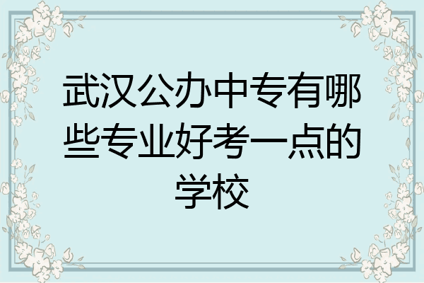 武汉公办中专有哪些专业好考一点的学校
