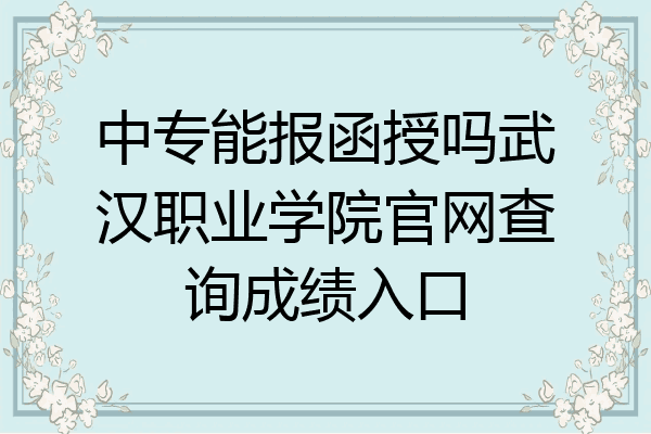 中专能报函授吗武汉职业学院官网查询成绩入口