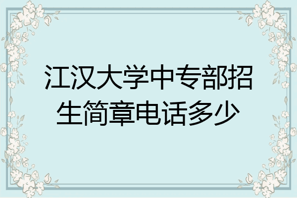 江汉大学中专部招生简章电话多少