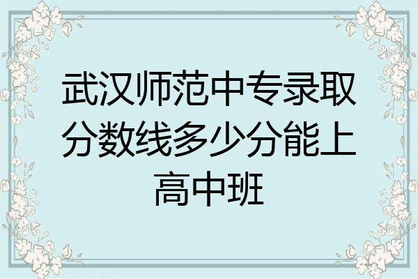 武汉师范中专录取分数线多少分能上高中班