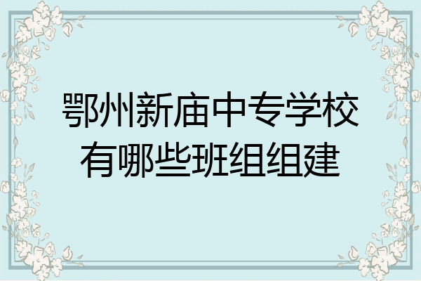 鄂州新庙中专学校有哪些班组组建