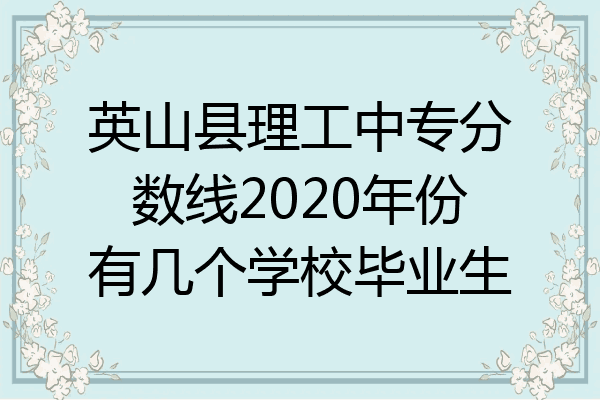 英山县理工中专分数线2020年份有几个学校毕业生