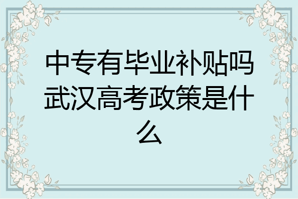 中专有毕业补贴吗武汉高考政策是什么
