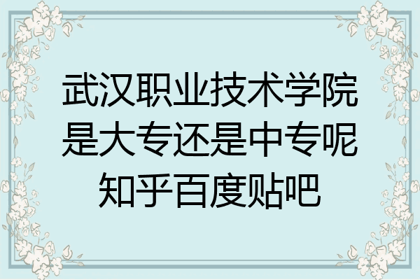 武汉职业技术学院是大专还是中专呢知乎百度贴吧