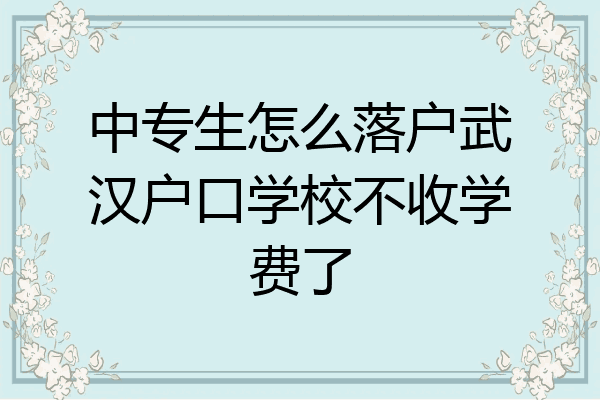 中专生怎么落户武汉户口学校不收学费了