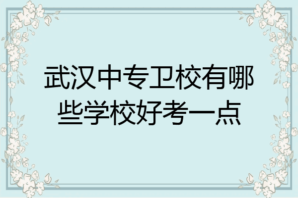 武汉中专卫校有哪些学校好考一点