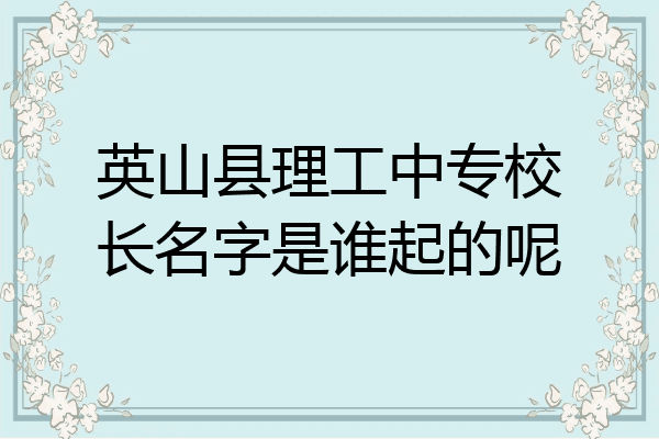 英山县理工中专校长名字是谁起的呢