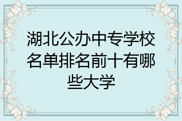 湖北公办中专学校名单排名前十有哪些大学
