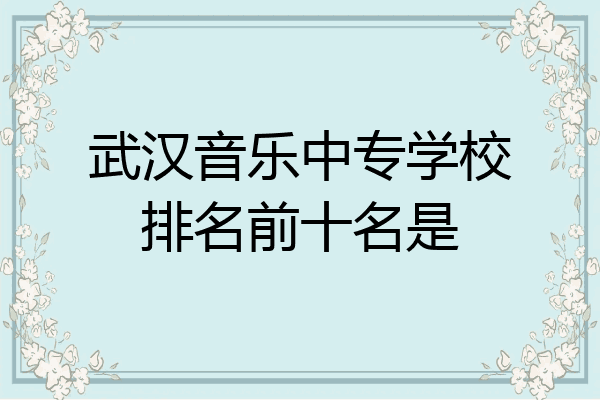 武汉音乐中专学校排名前十名是