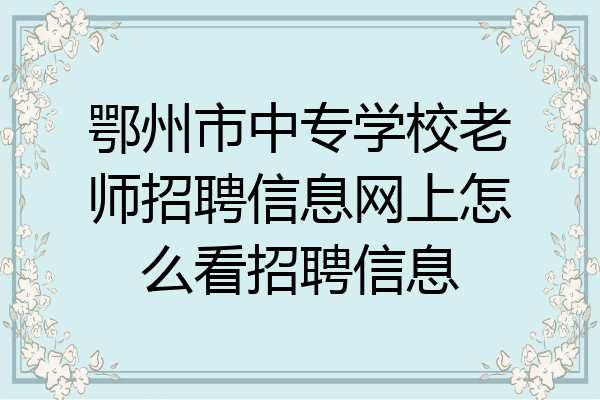 鄂州市中专学校老师招聘信息网上怎么看招聘信息