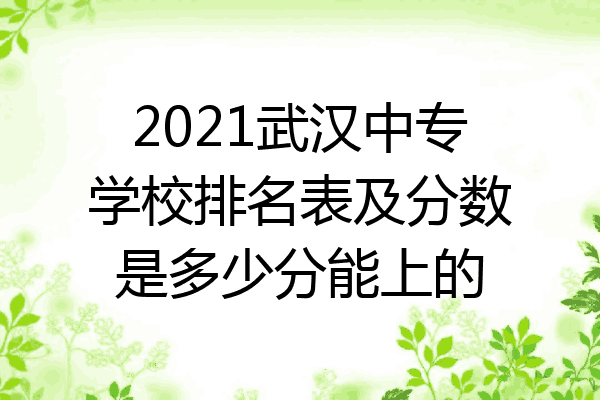 2021武汉中专学校排名表及分数是多少分能上的