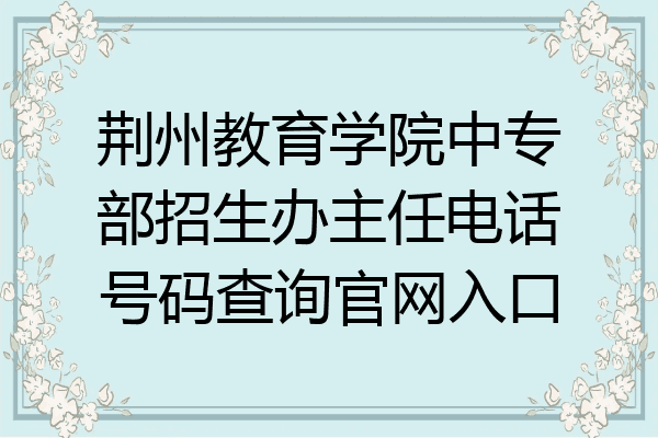 荆州教育学院中专部招生办主任电话号码查询官网入口