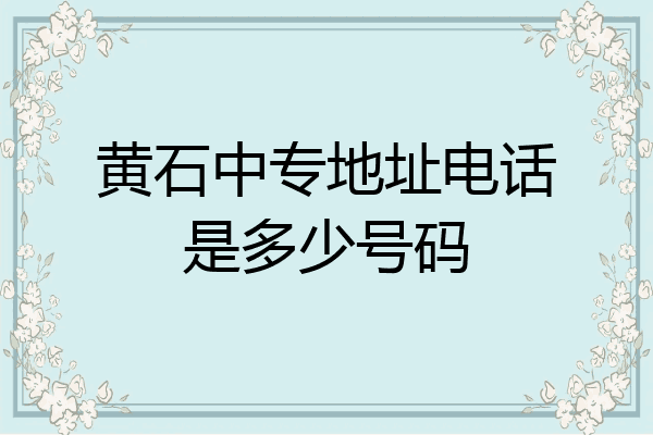 黄石中专地址电话是多少号码