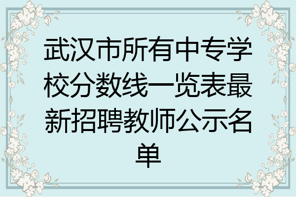 武汉市所有中专学校分数线一览表最新招聘教师公示名单
