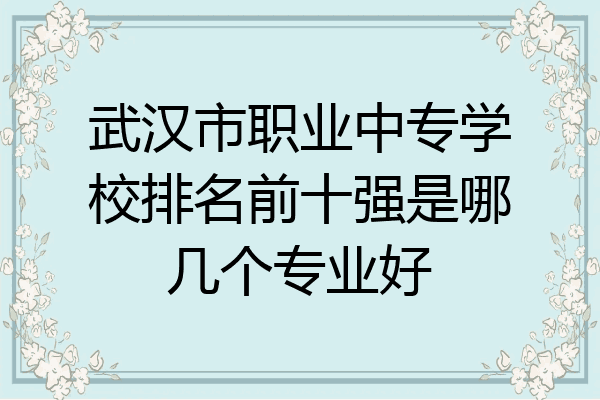 武汉市职业中专学校排名前十强是哪几个专业好