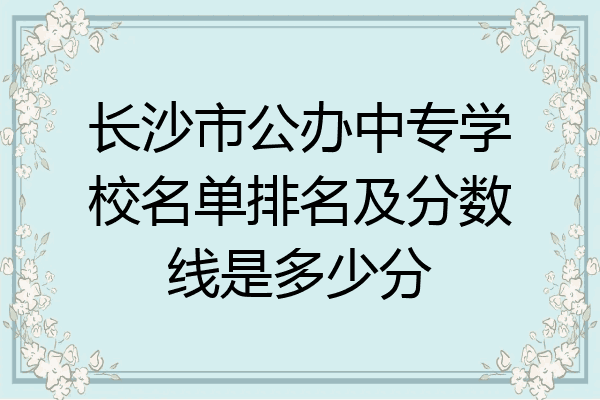 长沙市公办中专学校名单排名及分数线是多少分