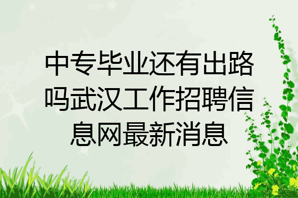 中专毕业还有出路吗武汉工作招聘信息网最新消息