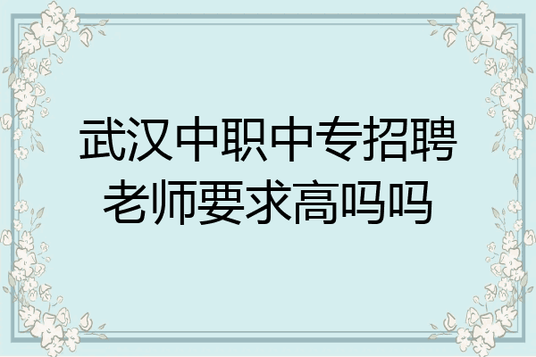 武汉中职中专招聘老师要求高吗吗