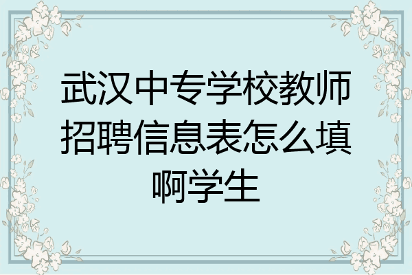 武汉中专学校教师招聘信息表怎么填啊学生