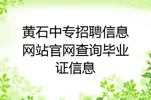 黄石中专招聘信息网站官网查询毕业证信息