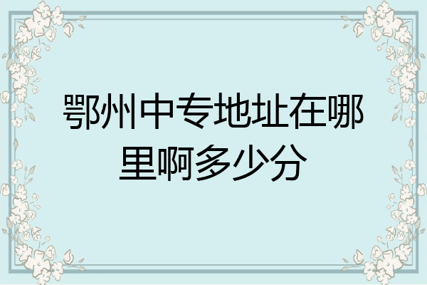 鄂州中专地址在哪里啊多少分