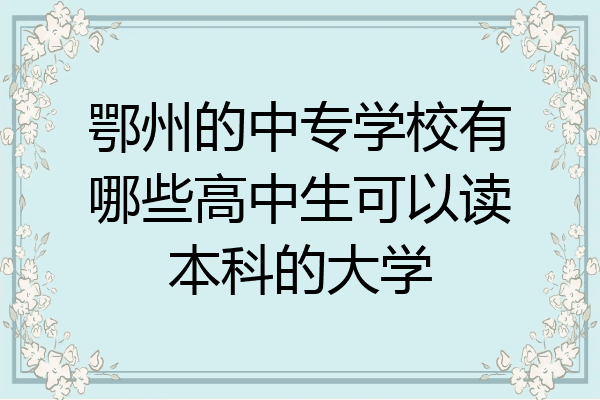 鄂州的中专学校有哪些高中生可以读本科的大学