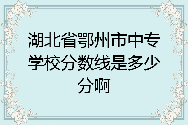 湖北省鄂州市中专学校分数线是多少分啊