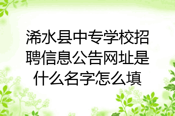 浠水县中专学校招聘信息公告网址是什么名字怎么填