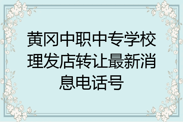 黄冈中职中专学校理发店转让最新消息电话号