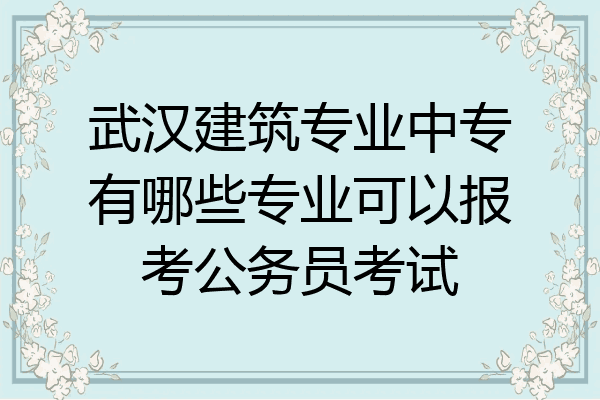 武汉建筑专业中专有哪些专业可以报考公务员考试