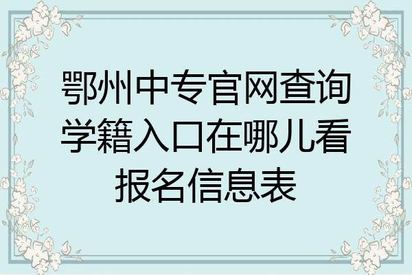 鄂州中专官网查询学籍入口在哪儿看报名信息表