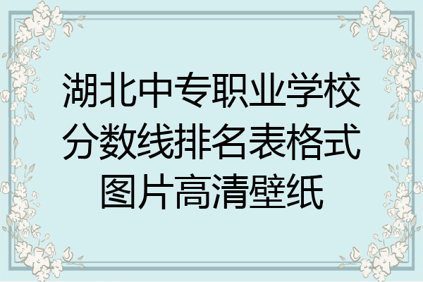 湖北中专职业学校分数线排名表格式图片高清壁纸