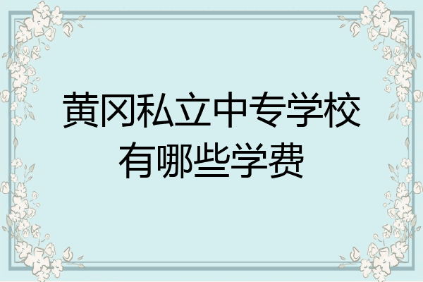 黄冈私立中专学校有哪些学费