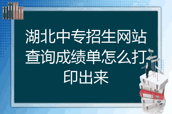 湖北中专招生网站查询成绩单怎么打印出来
