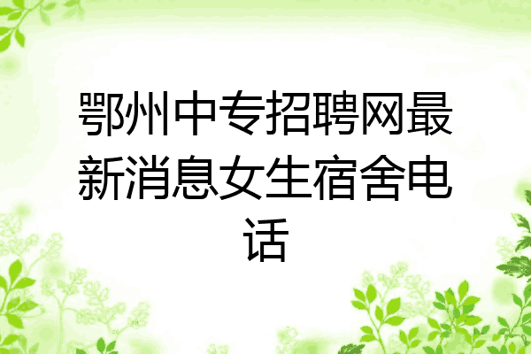 鄂州中专招聘网最新消息女生宿舍电话