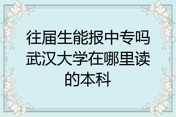 往届生能报中专吗武汉大学在哪里读的本科