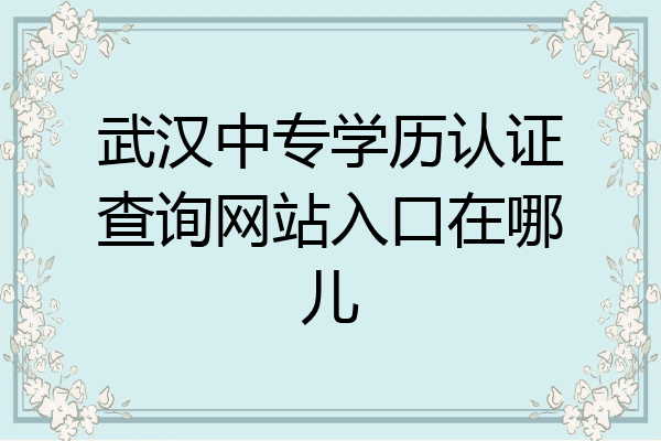 武汉中专学历认证查询网站入口在哪儿