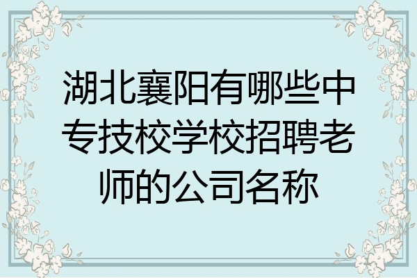 湖北襄阳有哪些中专技校学校招聘老师的公司名称