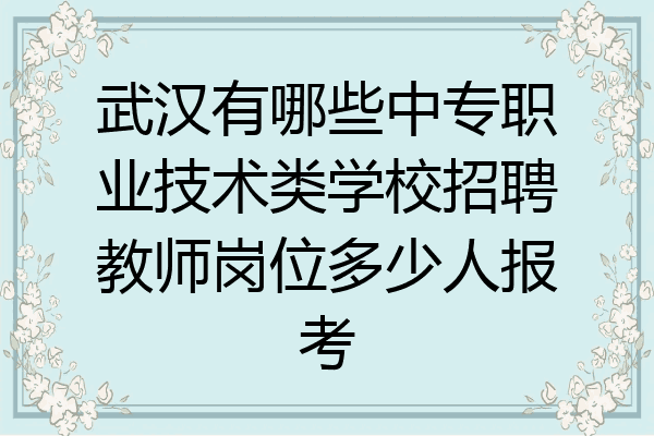 武汉有哪些中专职业技术类学校招聘教师岗位多少人报考