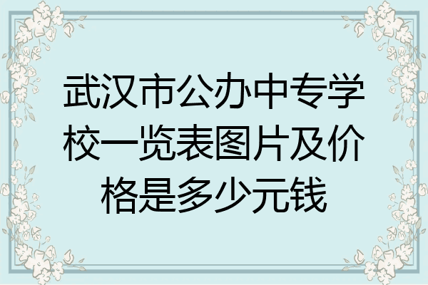 武汉市公办中专学校一览表图片及价格是多少元钱