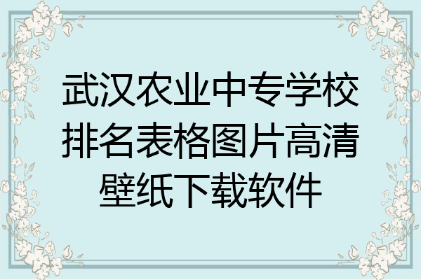 武汉农业中专学校排名表格图片高清壁纸下载软件