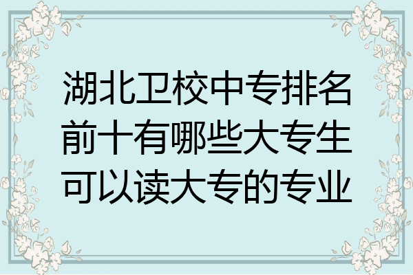 湖北卫校中专排名前十有哪些大专生可以读大专的专业
