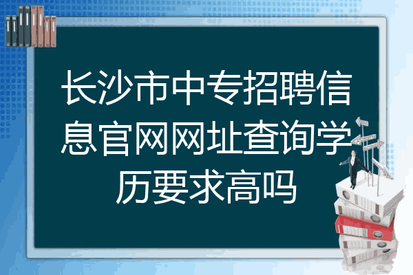 长沙市中专招聘信息官网网址查询学历要求高吗