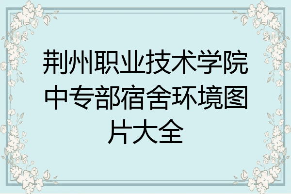 荆州职业技术学院中专部宿舍环境图片大全