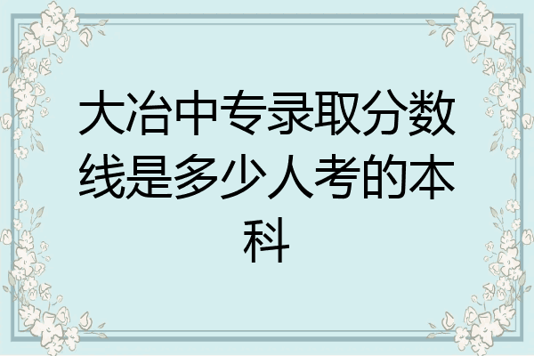 大冶中专录取分数线是多少人考的本科