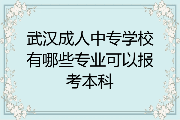 武汉成人中专学校有哪些专业可以报考本科