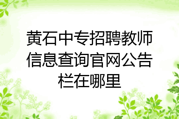 黄石中专招聘教师信息查询官网公告栏在哪里