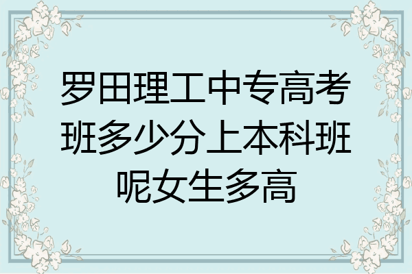 罗田理工中专高考班多少分上本科班呢女生多高
