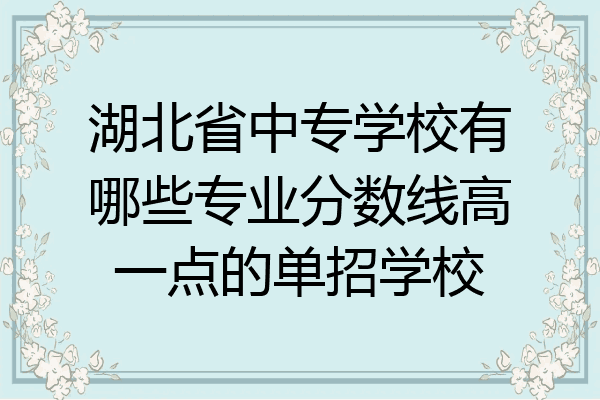 湖北省中专学校有哪些专业分数线高一点的单招学校